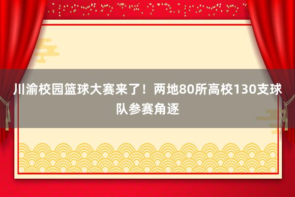 川渝校园篮球大赛来了！两地80所高校130支球队参赛角逐