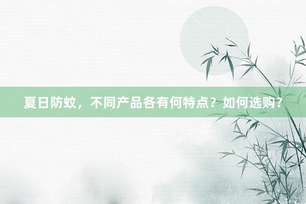夏日防蚊，不同产品各有何特点？如何选购？