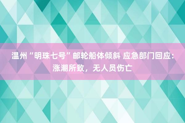 温州“明珠七号”邮轮船体倾斜 应急部门回应：涨潮所致，无人员伤亡