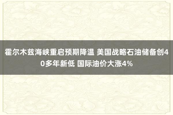 霍尔木兹海峡重启预期降温 美国战略石油储备创40多年新低 国际油价大涨4%