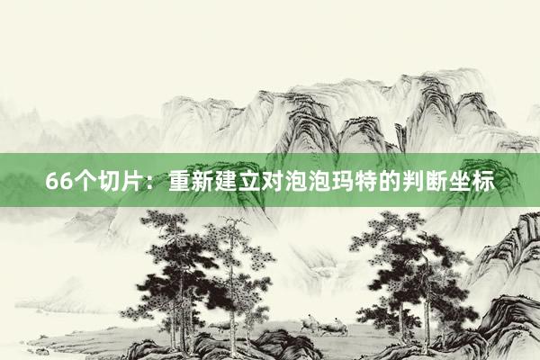 66个切片：重新建立对泡泡玛特的判断坐标