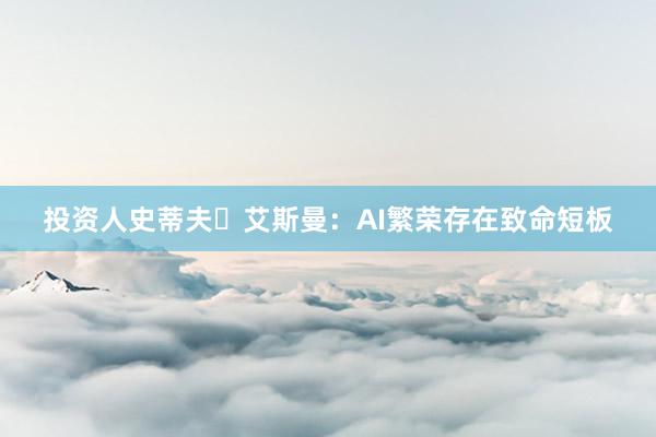 投资人史蒂夫・艾斯曼：AI繁荣存在致命短板