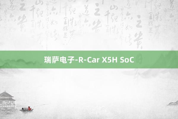 瑞萨电子-R-Car X5H SoC