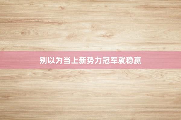 别以为当上新势力冠军就稳赢
