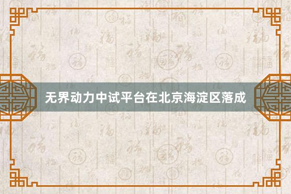 无界动力中试平台在北京海淀区落成