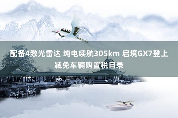 配备4激光雷达 纯电续航305km 启境GX7登上减免车辆购置税目录