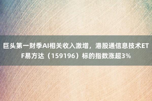 巨头第一财季AI相关收入激增，港股通信息技术ETF易方达（159196）标的指数涨超3%