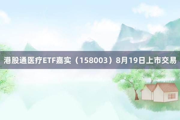 港股通医疗ETF嘉实（158003）8月19日上市交易
