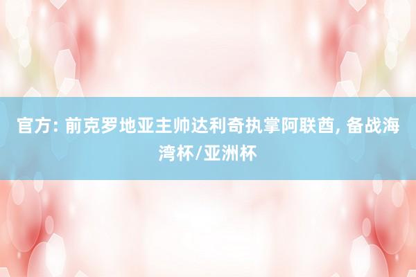 官方: 前克罗地亚主帅达利奇执掌阿联酋, 备战海湾杯/亚洲杯