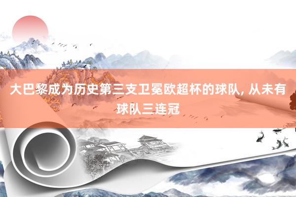 大巴黎成为历史第三支卫冕欧超杯的球队, 从未有球队三连冠