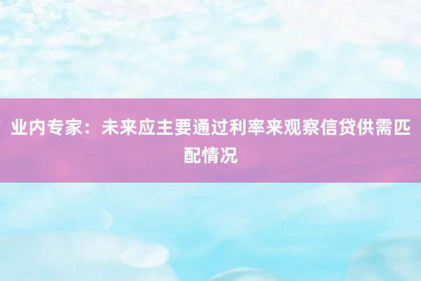 业内专家：未来应主要通过利率来观察信贷供需匹配情况