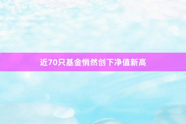 近70只基金悄然创下净值新高