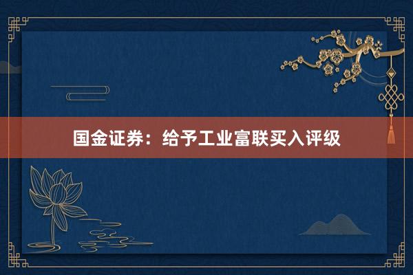 国金证券：给予工业富联买入评级