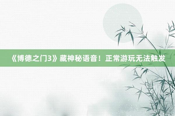 《博德之门3》藏神秘语音！正常游玩无法触发