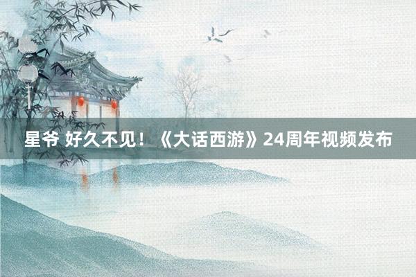 星爷 好久不见！《大话西游》24周年视频发布