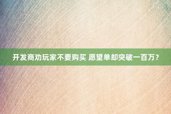 开发商劝玩家不要购买 愿望单却突破一百万？