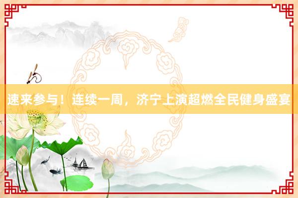 速来参与！连续一周，济宁上演超燃全民健身盛宴