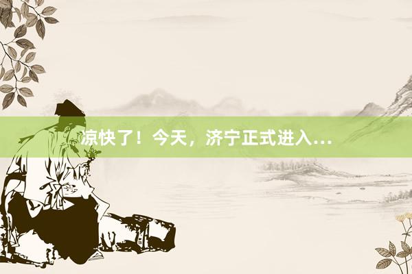 凉快了！今天，济宁正式进入…
