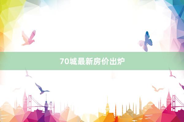 70城最新房价出炉