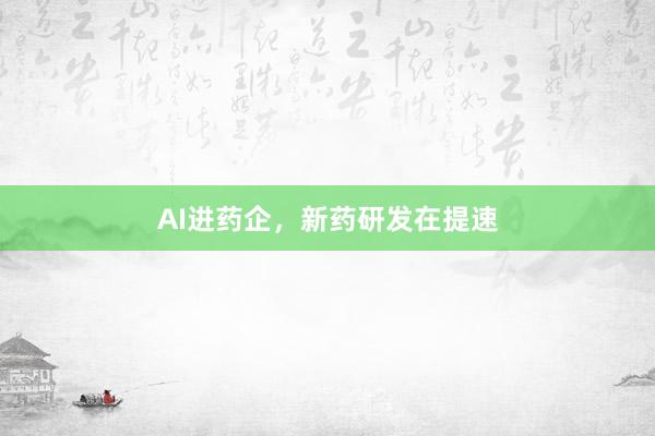AI进药企，新药研发在提速
