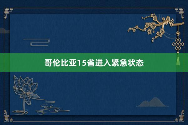 哥伦比亚15省进入紧急状态