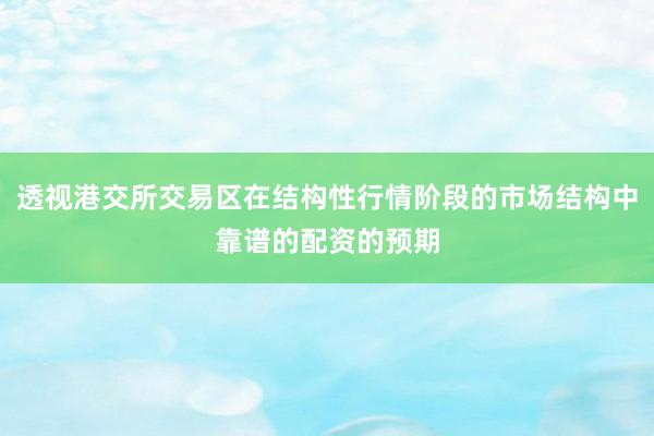 透视港交所交易区在结构性行情阶段的市场结构中靠谱的配资的预期