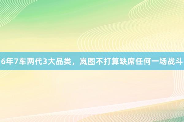 6年7车两代3大品类，岚图不打算缺席任何一场战斗