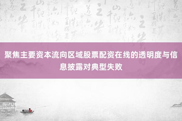 聚焦主要资本流向区域股票配资在线的透明度与信息披露对典型失败