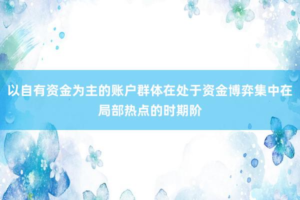 以自有资金为主的账户群体在处于资金博弈集中在局部热点的时期阶