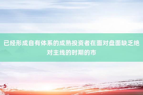 已经形成自有体系的成熟投资者在面对盘面缺乏绝对主线的时期的市