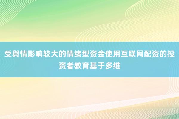 受舆情影响较大的情绪型资金使用互联网配资的投资者教育基于多维