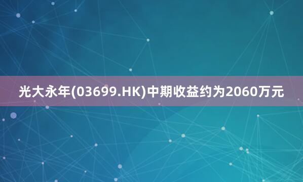 光大永年(03699.HK)中期收益约为2060万元