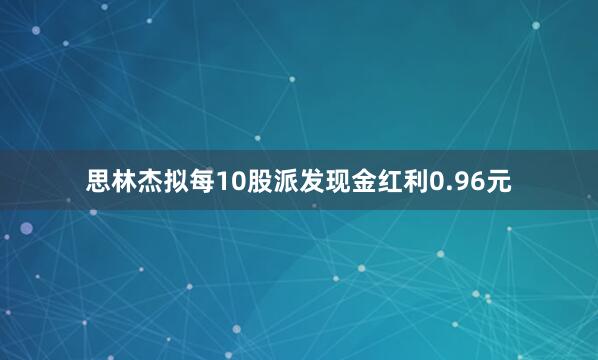 思林杰拟每10股派发现金红利0.96元