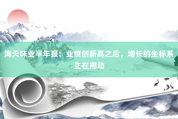 海天味业半年报：业绩创新高之后，增长的坐标系正在挪动