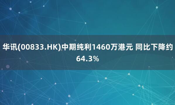 华讯(00833.HK)中期纯利1460万港元 同比下降约64.3%
