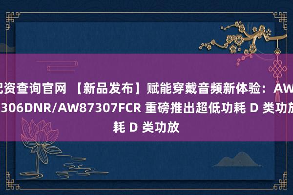 配资查询官网 【新品发布】赋能穿戴音频新体验：AW87306DNR/AW87307FCR 重磅推出超低功耗 D 类功放