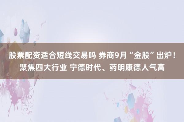 股票配资适合短线交易吗 券商9月“金股”出炉！聚焦四大行业 宁德时代、药明康德人气高