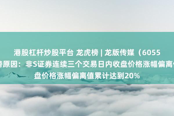 港股杠杆炒股平台 龙虎榜 | 龙版传媒（605577）涨停，上榜原因：非S证券连续三个交易日内收盘价格涨幅偏离值累计达到20%