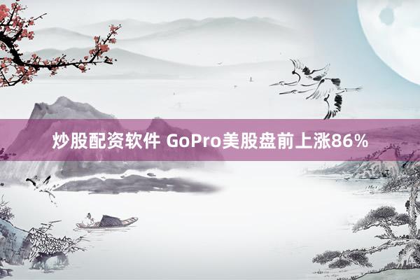 炒股配资软件 GoPro美股盘前上涨86%