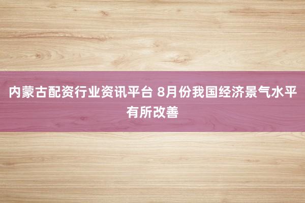 内蒙古配资行业资讯平台 8月份我国经济景气水平有所改善