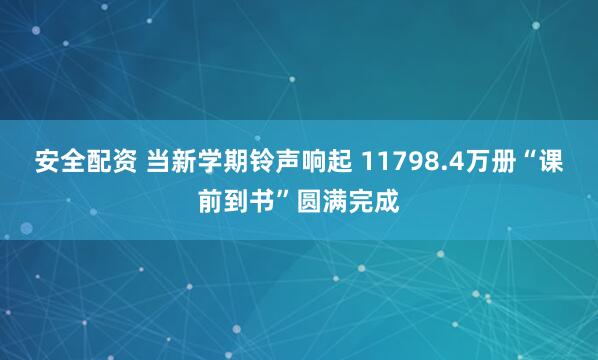 安全配资 当新学期铃声响起 11798.4万册“课前到书”圆满完成