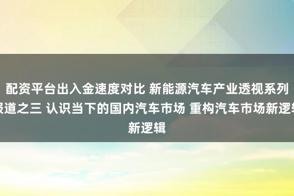 配资平台出入金速度对比 新能源汽车产业透视系列报道之三 认识当下的国内汽车市场 重构汽车市场新逻辑
