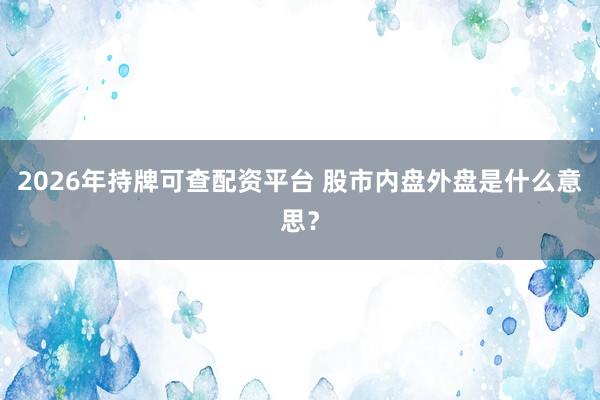 2026年持牌可查配资平台 股市内盘外盘是什么意思？