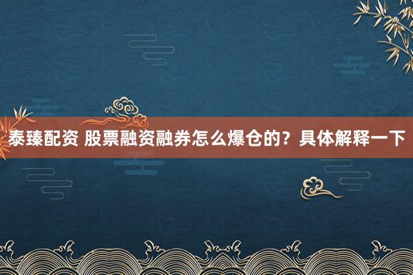 泰臻配资 股票融资融券怎么爆仓的？具体解释一下