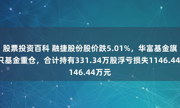 股票投资百科 融捷股份股价跌5.01%，华富基金旗下2只基金重仓，合计持有331.34万股浮亏损失1146.44万元