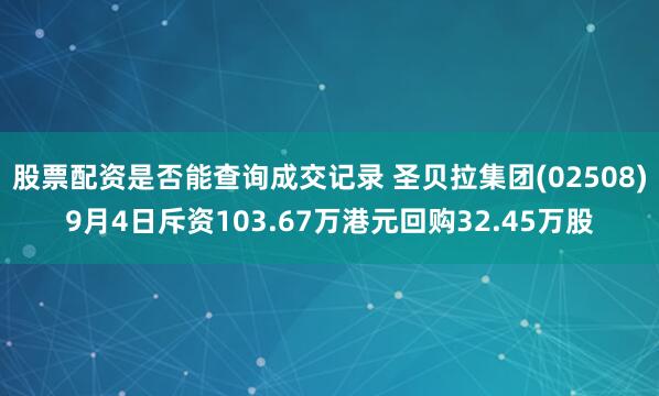 股票配资是否能查询成交记录 圣贝拉集团(02508)9月4日斥资103.67万港元回购32.45万股
