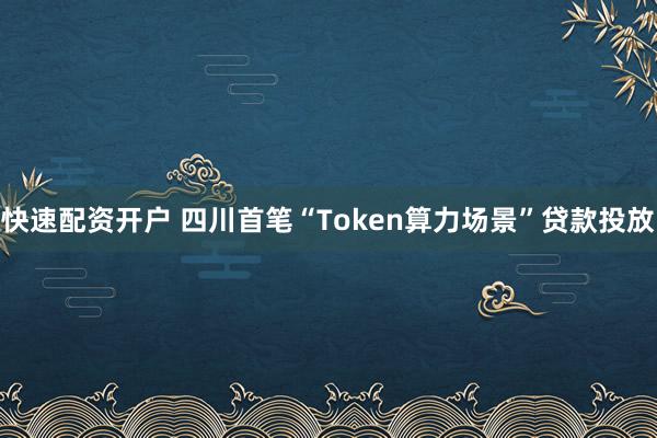 快速配资开户 四川首笔“Token算力场景”贷款投放