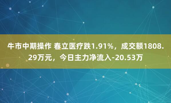 牛市中期操作 春立医疗跌1.91%，成交额1808.29万元，今日主力净流入-20.53万