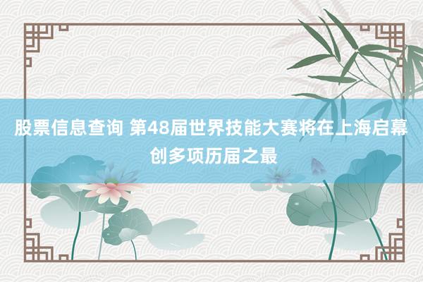 股票信息查询 第48届世界技能大赛将在上海启幕 创多项历届之最