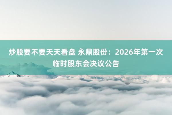 炒股要不要天天看盘 永鼎股份：2026年第一次临时股东会决议公告